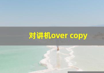 对讲机over copy